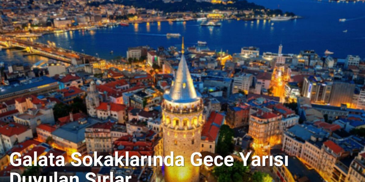 Galata Sokaklarında Gece Yarısı Duyulan Sırlar - istanbulhikayeleri.net.tc