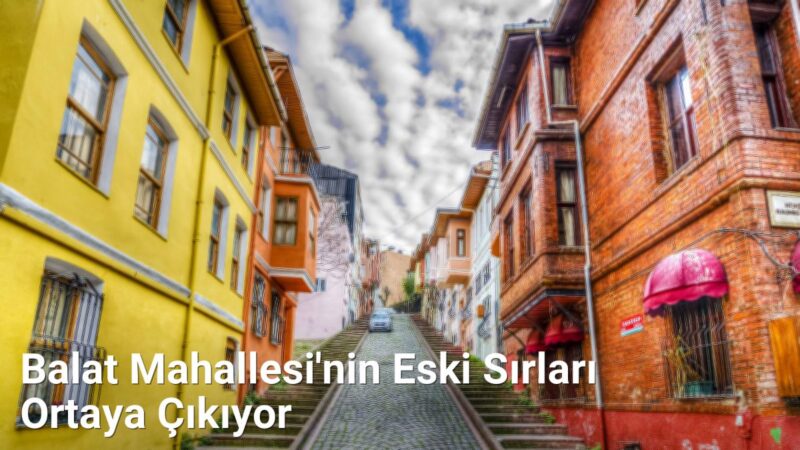 Balat Mahallesi'nin Eski Sırları Ortaya Çıkıyor - istanbulhikayeleri.net.tc