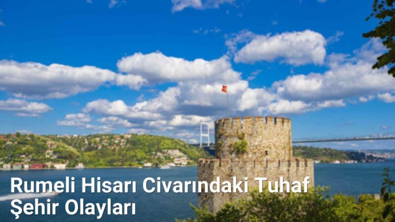 Rumeli Hisarı Civarındaki Tuhaf Şehir Olayları - istanbulhikayeleri.net.tc