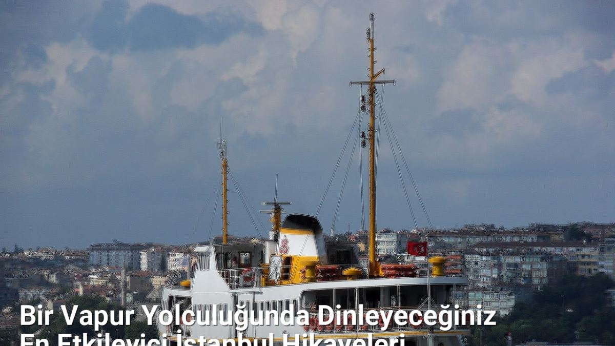 Bir Vapur Yolculuğunda Dinleyeceğiniz En Etkileyici İstanbul Hikayeleri - istanbulhikayeleri.net.tc