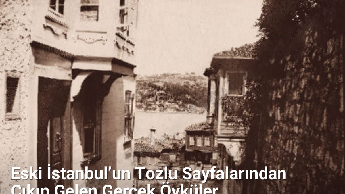 Eski İstanbul’un Tozlu Sayfalarından Çıkıp Gelen Gerçek Öyküler - istanbulhikayeleri.net.tc
