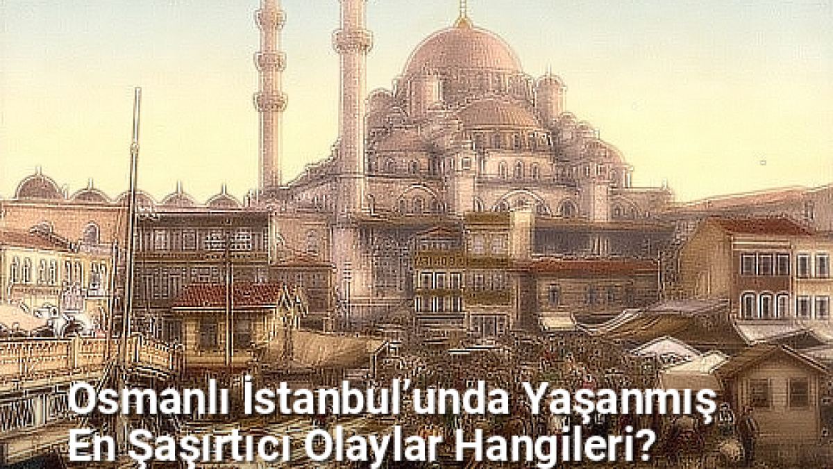 Osmanlı İstanbul’unda Yaşanmış En Şaşırtıcı Olaylar Hangileri? - istanbulhikayeleri.net.tc
