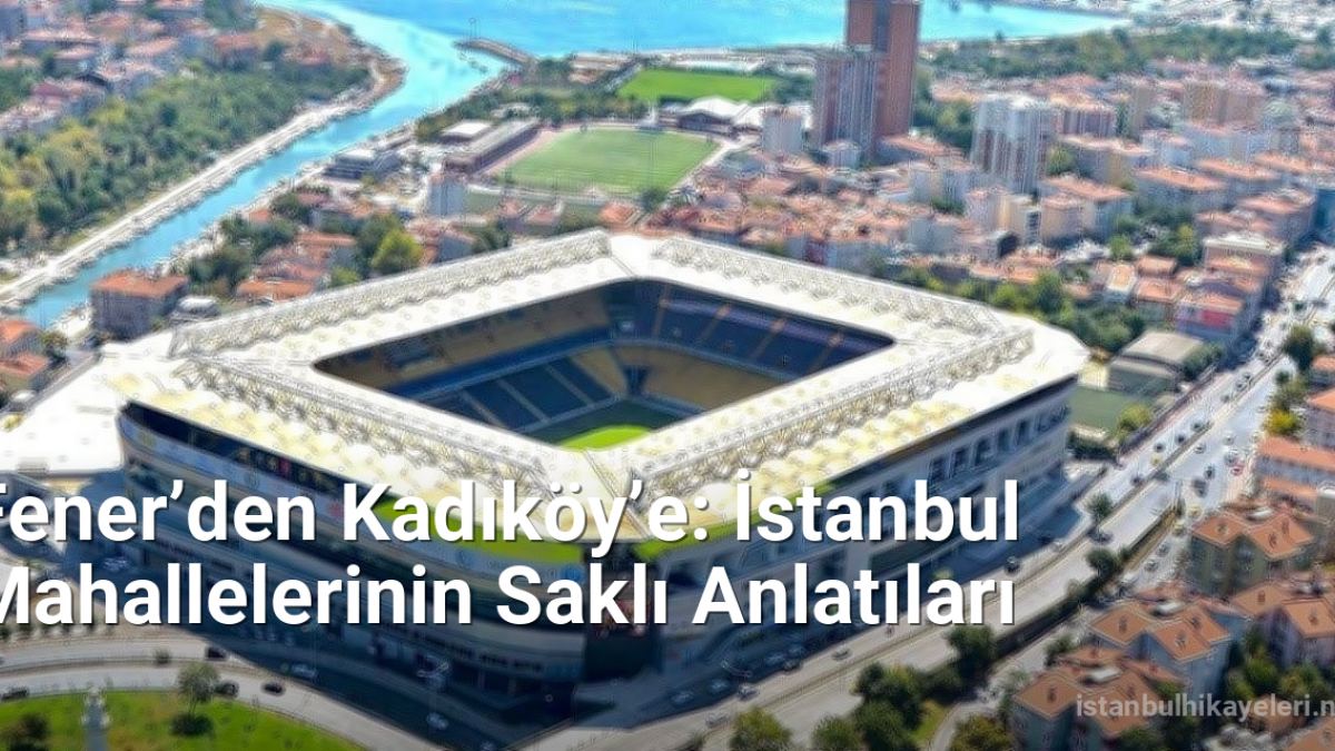 Fener’den Kadıköy’e: İstanbul Mahallelerinin Saklı Anlatıları - istanbulhikayeleri.net.tc